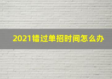 2021错过单招时间怎么办