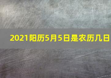 2021阳历5月5日是农历几日