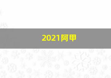 2021阿甲