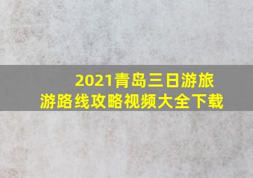 2021青岛三日游旅游路线攻略视频大全下载