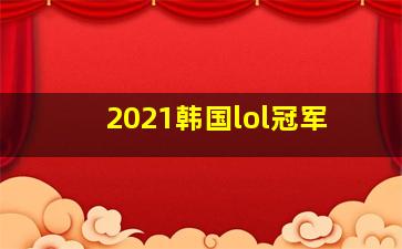 2021韩国lol冠军