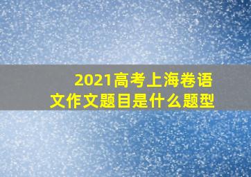 2021高考上海卷语文作文题目是什么题型