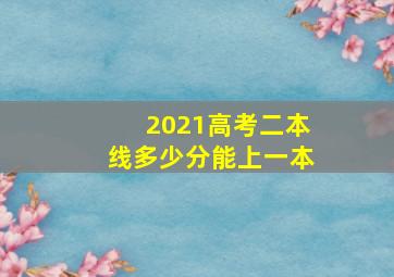 2021高考二本线多少分能上一本