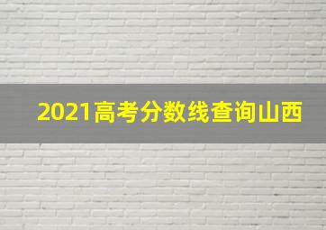 2021高考分数线查询山西