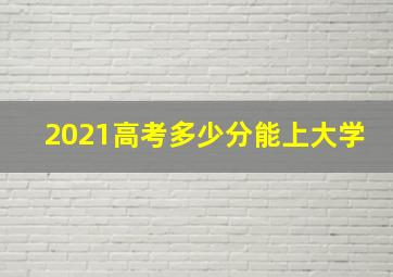 2021高考多少分能上大学