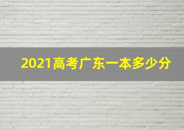 2021高考广东一本多少分