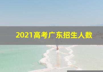 2021高考广东招生人数