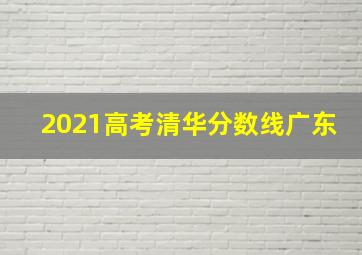 2021高考清华分数线广东