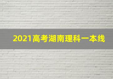 2021高考湖南理科一本线