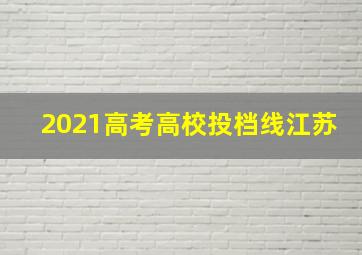 2021高考高校投档线江苏