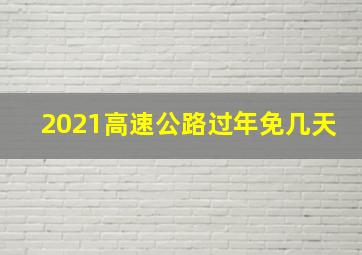 2021高速公路过年免几天