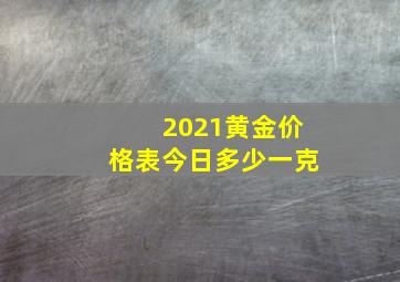 2021黄金价格表今日多少一克