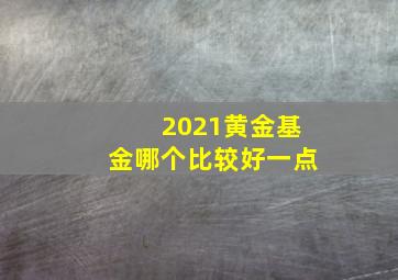 2021黄金基金哪个比较好一点