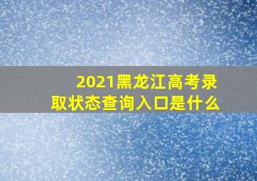 2021黑龙江高考录取状态查询入口是什么