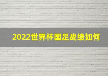 2022世界杯国足战绩如何