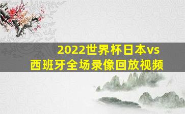 2022世界杯日本vs西班牙全场录像回放视频