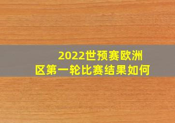 2022世预赛欧洲区第一轮比赛结果如何