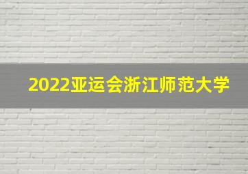 2022亚运会浙江师范大学