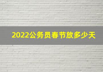 2022公务员春节放多少天