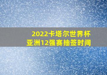 2022卡塔尔世界杯亚洲12强赛抽签时间