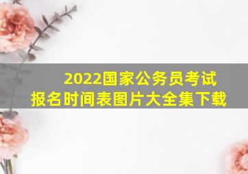 2022国家公务员考试报名时间表图片大全集下载