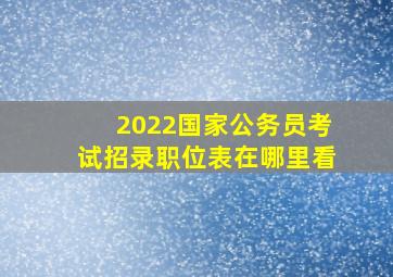 2022国家公务员考试招录职位表在哪里看