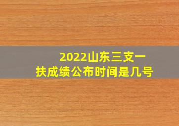 2022山东三支一扶成绩公布时间是几号