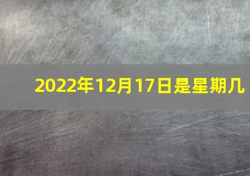 2022年12月17日是星期几