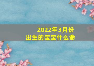 2022年3月份出生的宝宝什么命