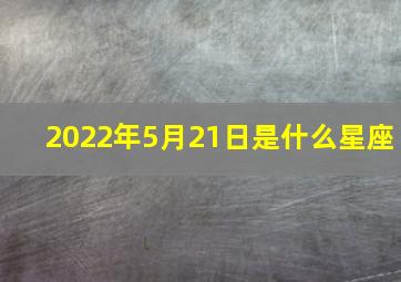 2022年5月21日是什么星座