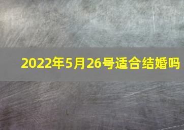 2022年5月26号适合结婚吗