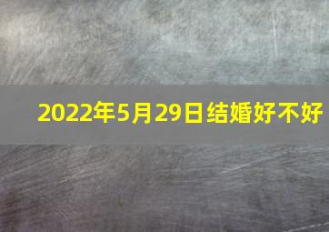 2022年5月29日结婚好不好