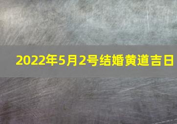 2022年5月2号结婚黄道吉日