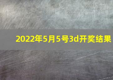 2022年5月5号3d开奖结果