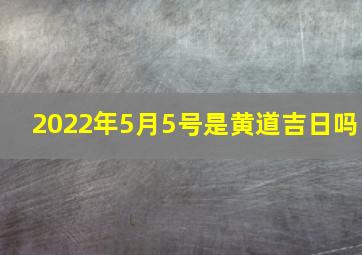 2022年5月5号是黄道吉日吗