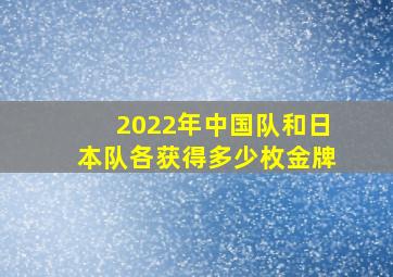 2022年中国队和日本队各获得多少枚金牌