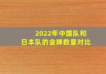 2022年中国队和日本队的金牌数量对比