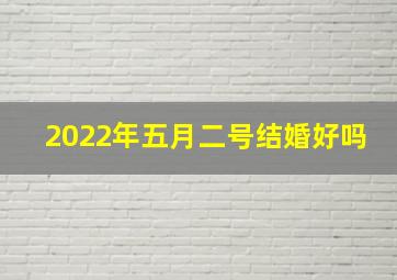 2022年五月二号结婚好吗