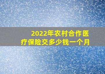 2022年农村合作医疗保险交多少钱一个月