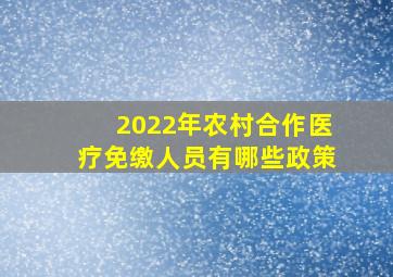 2022年农村合作医疗免缴人员有哪些政策