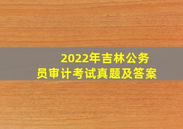 2022年吉林公务员审计考试真题及答案