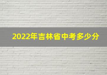 2022年吉林省中考多少分