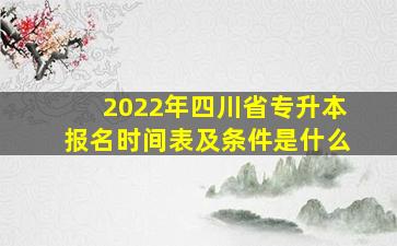 2022年四川省专升本报名时间表及条件是什么