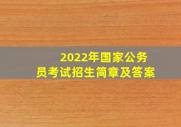 2022年国家公务员考试招生简章及答案