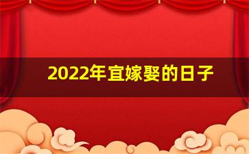 2022年宜嫁娶的日子