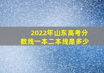 2022年山东高考分数线一本二本线是多少