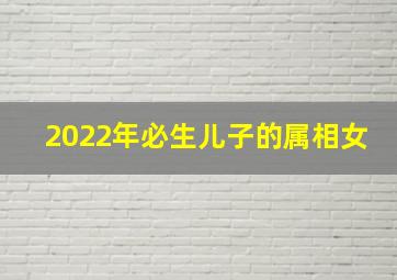 2022年必生儿子的属相女