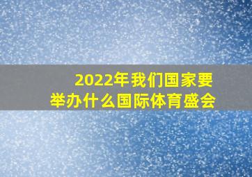 2022年我们国家要举办什么国际体育盛会