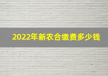 2022年新农合缴费多少钱