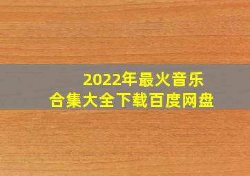 2022年最火音乐合集大全下载百度网盘